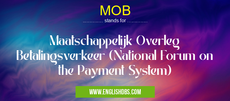 MOB means Maatschappelijk Overleg Betalingsverkeer (National Forum on the Payment System) MOB