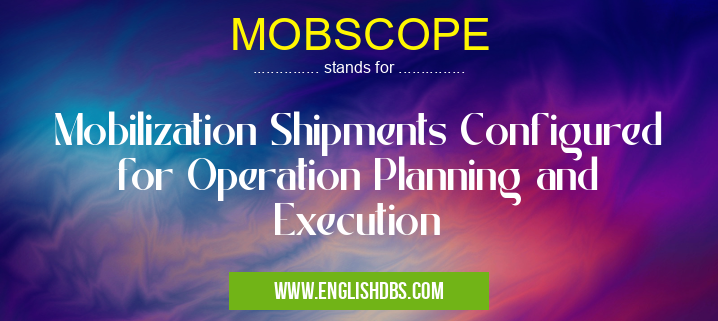 MOBSCOPE means Mobilization Shipments Configured for Operation Planning and Execution MOBSCOPE