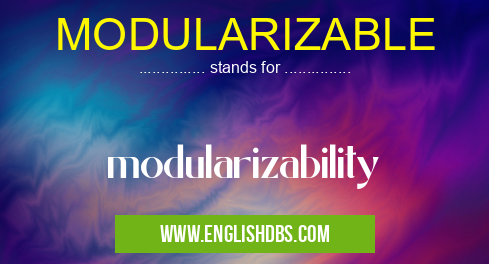 MODULARIZABLE means modularizability MODULARIZABLE