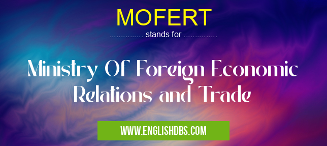 MOFERT means Ministry Of Foreign Economic Relations and Trade MOFERT