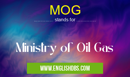 MOG means Ministry of Oil Gas MOG