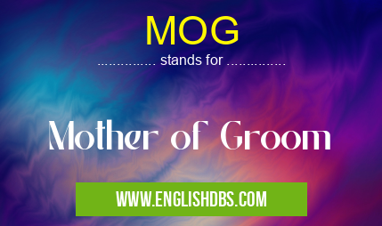 MOG means Mother of Groom MOG