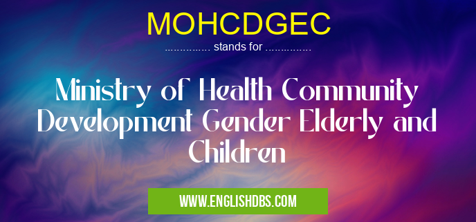 MOHCDGEC means Ministry of Health Community Development Gender Elderly and Children MOHCDGEC