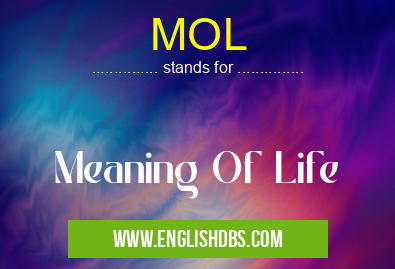 MOL means Meaning Of Life MOL