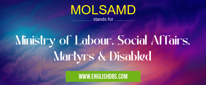 MOLSAMD means Ministry of Labour, Social Affairs, Martyrs & Disabled MOLSAMD