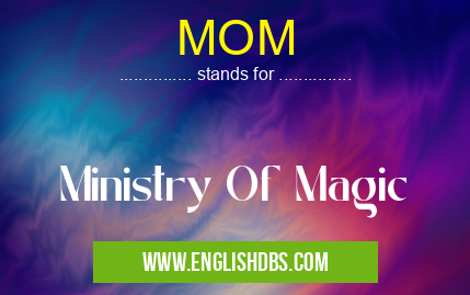 MOM means Ministry Of Magic MOM