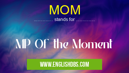 MOM means MP Of the Moment MOM