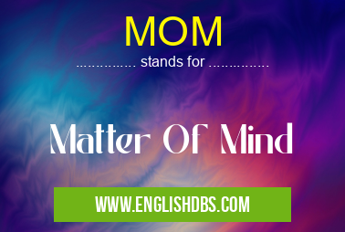 MOM means Matter Of Mind MOM