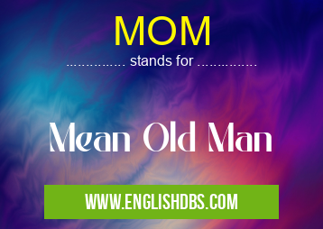 MOM means Mean Old Man MOM