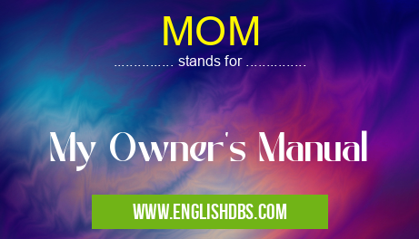 MOM means My Owner's Manual MOM