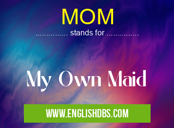 MOM means My Own Maid MOM