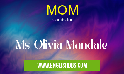 MOM means Ms Olivia Mandale MOM