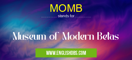 MOMB means Museum of Modern Betas MOMB