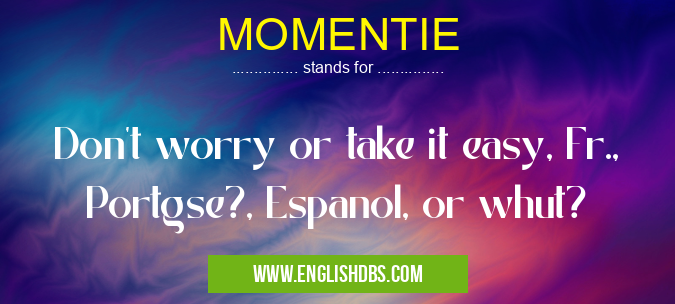 MOMENTIE means Don't worry or take it easy, Fr., Portgse?, Espanol, or whut? MOMENTIE