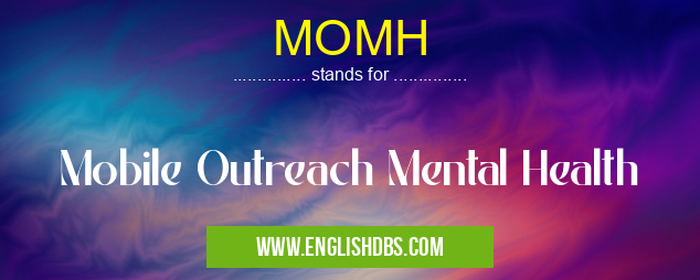MOMH means Mobile Outreach Mental Health MOMH