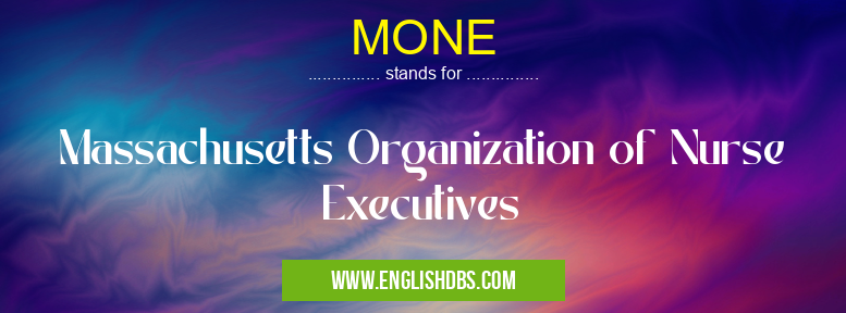 MONE means Massachusetts Organization of Nurse Executives MONE