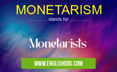 MONETARISM means Monetarists MONETARISM