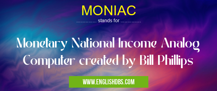 MONIAC means Monetary National Income Analog Computer created by Bill Phillips MONIAC
