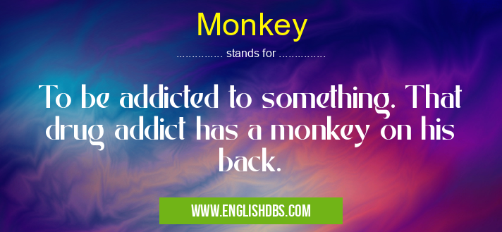 Monkey means To be addicted to something. That drug addict has a monkey on his back. Monkey