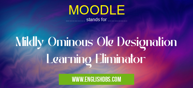 MOODLE means Mildly Ominous Ole Designation Learning Eliminator MOODLE