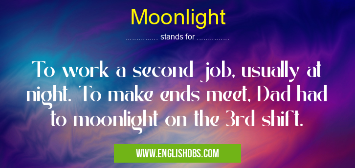 Moonlight means To work a second job, usually at night. To make ends meet, Dad had to moonlight on the 3rd shift. Moonlight