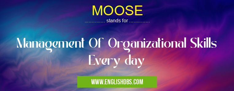 MOOSE means Management Of Organizational Skills Every day MOOSE