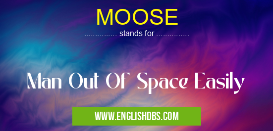 MOOSE means Man Out Of Space Easily MOOSE