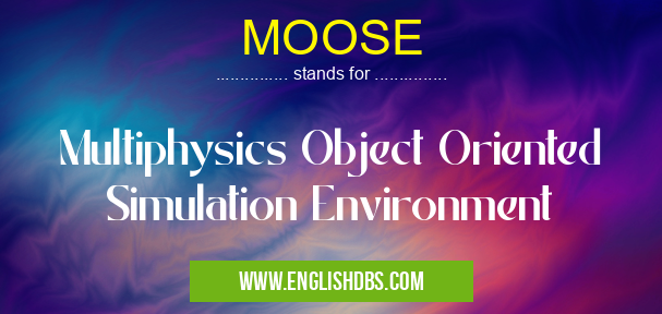 MOOSE means Multiphysics Object Oriented Simulation Environment MOOSE