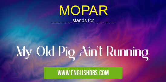 MOPAR means My Old Pig Ain't Running MOPAR