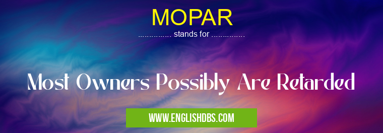 MOPAR means Most Owners Possibly Are Retarded MOPAR