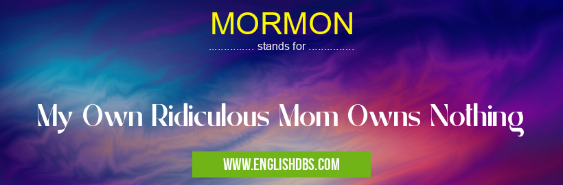 MORMON means My Own Ridiculous Mom Owns Nothing MORMON
