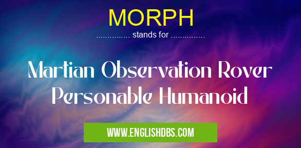MORPH means Martian Observation Rover Personable Humanoid MORPH