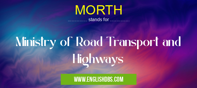 MORTH means Ministry of Road Transport and Highways MORTH