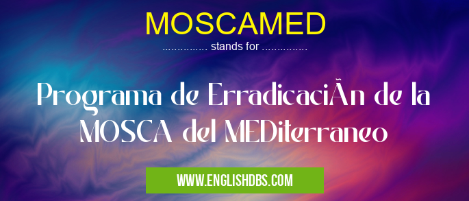 MOSCAMED means Programa de Erradicación de la MOSCA del MEDiterraneo MOSCAMED