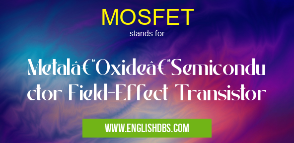 MOSFET means Metal–Oxide–Semiconductor Field-Effect Transistor MOSFET