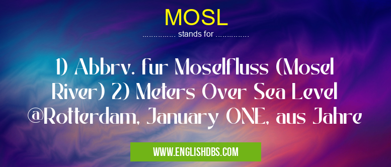 MOSL means 1) Abbrv. fur Moselfluss (Mosel River) 2) Meters Over Sea Level @Rotterdam, January ONE, aus Jahre MOSL