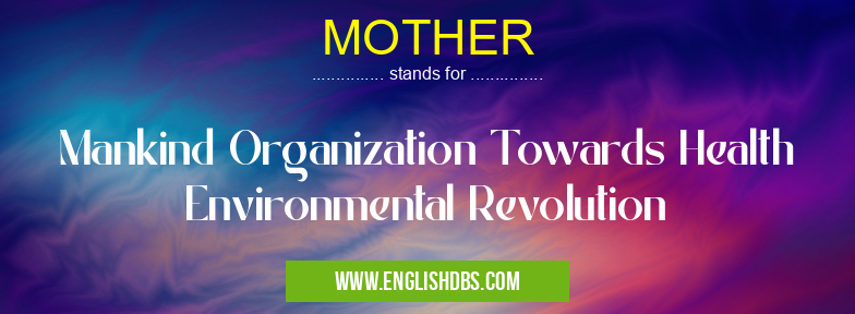 MOTHER means Mankind Organization Towards Health Environmental Revolution MOTHER