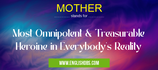 MOTHER means Most Omnipotent & Treasurable Heroine in Everybody's Reality MOTHER