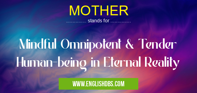 MOTHER means Mindful Omnipotent & Tender Human-being in Eternal Reality MOTHER