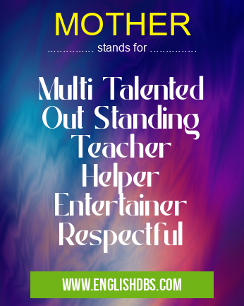 MOTHER means Multi Talented
Out Standing
Teacher
Helper
Entertainer
Respectful MOTHER