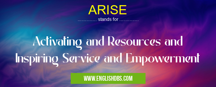 ARISE means Activating and Resources and Inspiring Service and Empowerment ARISE