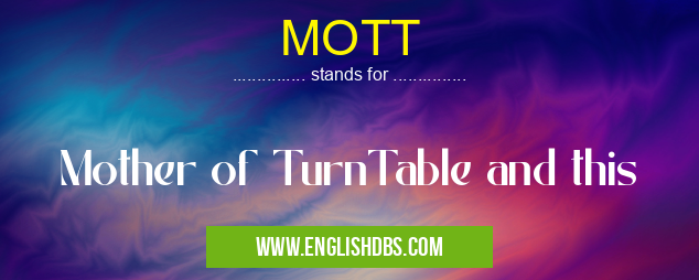MOTT means Mother of TurnTable and this MOTT