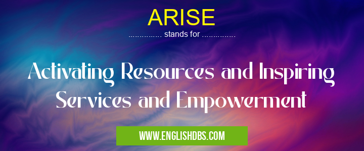 ARISE means Activating Resources and Inspiring Services and Empowerment ARISE