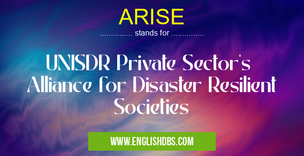 ARISE means UNISDR Private Sector's Alliance for Disaster Resilient Societies ARISE