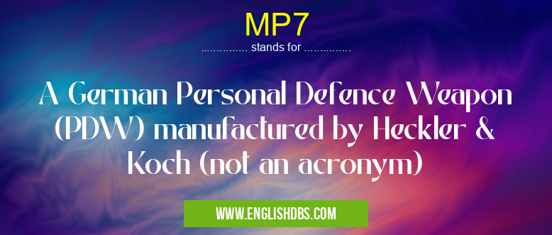 MP7 means A German Personal Defence Weapon (PDW) manufactured by Heckler & Koch (not an acronym) MP7