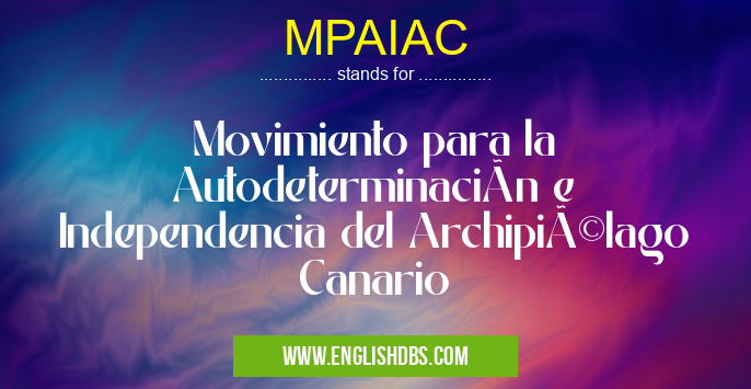MPAIAC means Movimiento para la Autodeterminación e Independencia del Archipiélago Canario MPAIAC