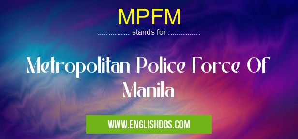 MPFM means Metropolitan Police Force Of Manila MPFM