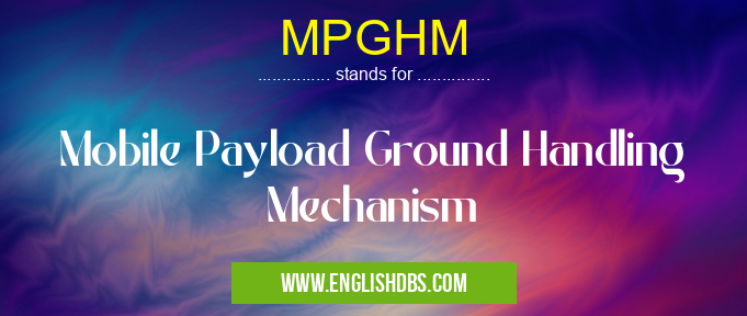MPGHM means Mobile Payload Ground Handling Mechanism MPGHM