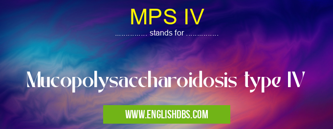 MPS IV means Mucopolysaccharoidosis type IV MPS IV