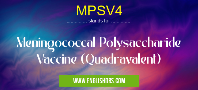 MPSV4 means Meningococcal Polysaccharide Vaccine (Quadravalent) MPSV4